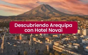 Descubriendo Arequipa con Hotel Novai